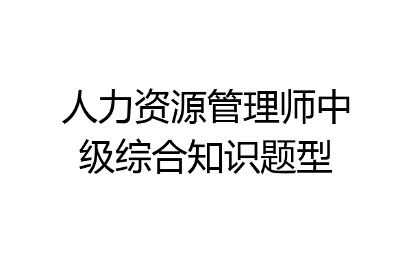 人力资源管理师中级综合知识题型