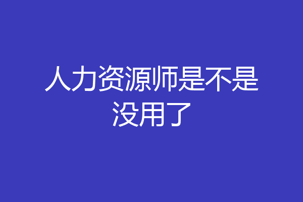 人力资源师是不是没用了