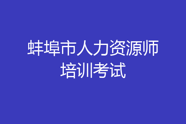 蚌埠市人力资源师培训考试
