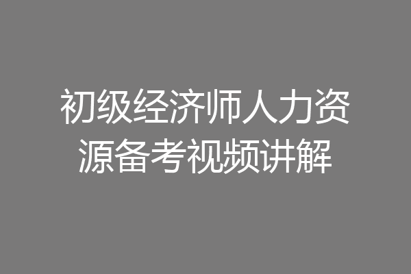 初级经济师人力资源备考视频讲解