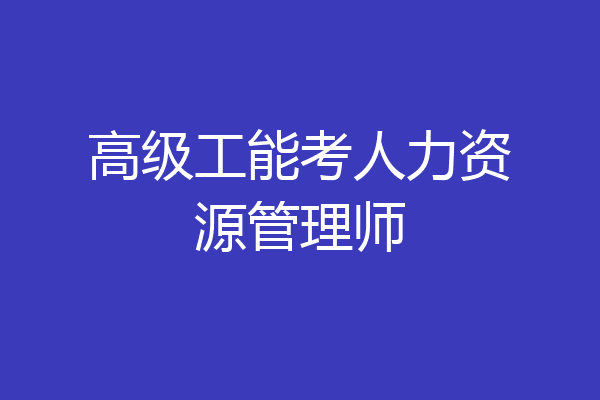 高级工能考人力资源管理师