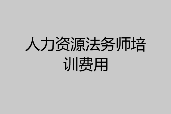 人力资源法务师培训费用