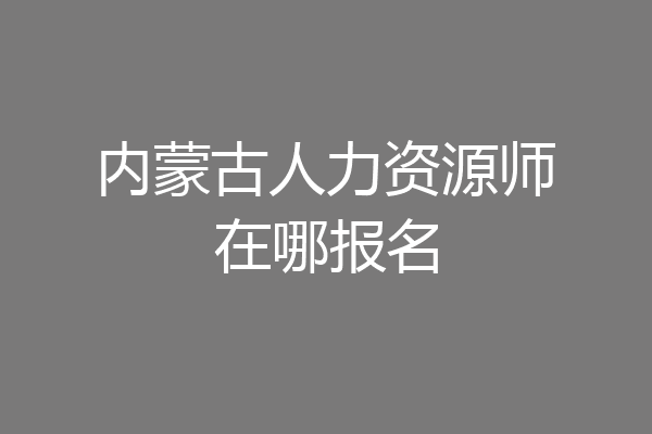 内蒙古人力资源师在哪报名