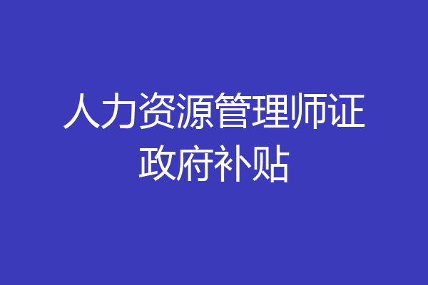 人力资源管理师证政府补贴