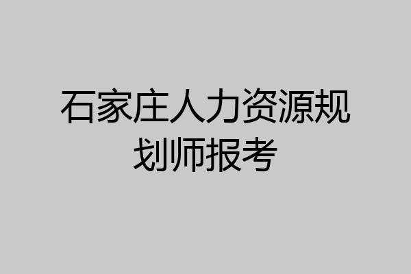 石家庄人力资源规划师报考
