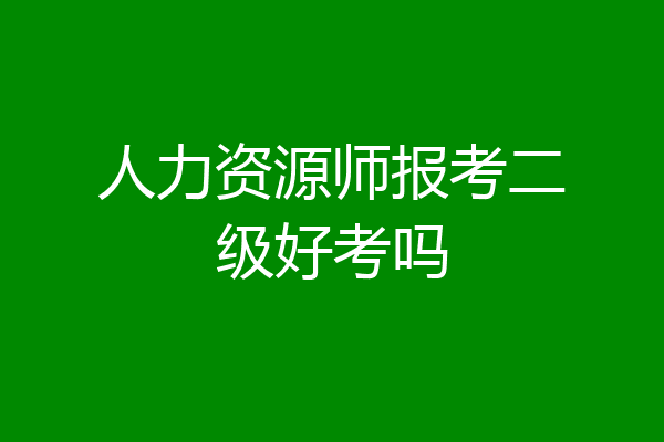 人力资源师报考二级好考吗