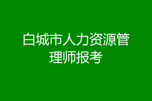白城市人力资源管理师报考