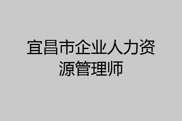 宜昌市企业人力资源管理师