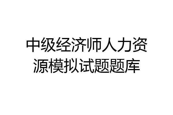 中级经济师人力资源模拟试题题库