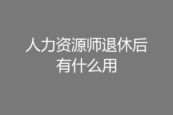 人力资源师退休后有什么用