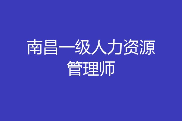 南昌一级人力资源管理师
