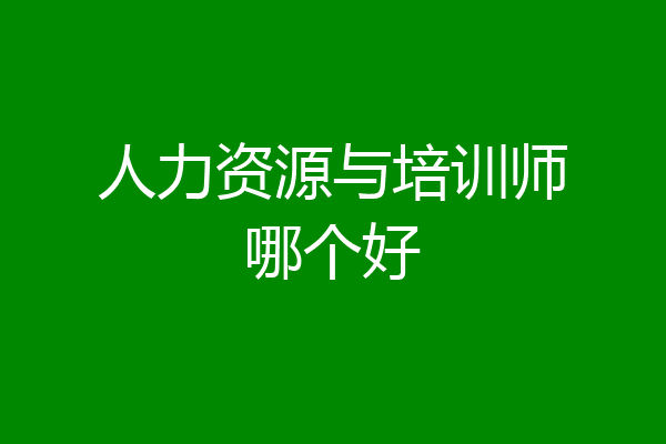人力资源与培训师哪个好