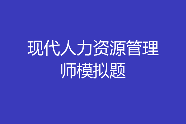 现代人力资源管理师模拟题