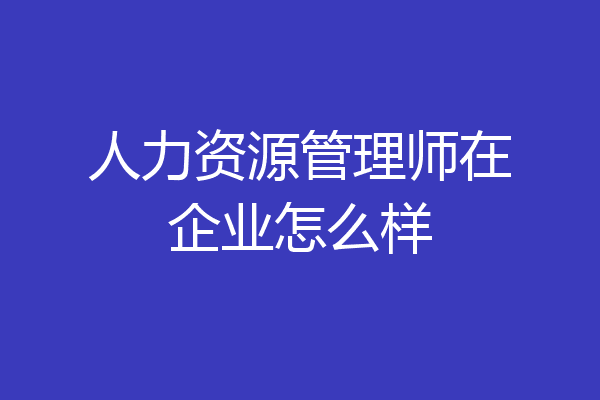 人力资源管理师在企业怎么样