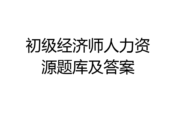 初级经济师人力资源题库及答案