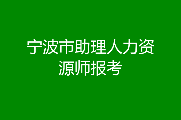 宁波市助理人力资源师报考