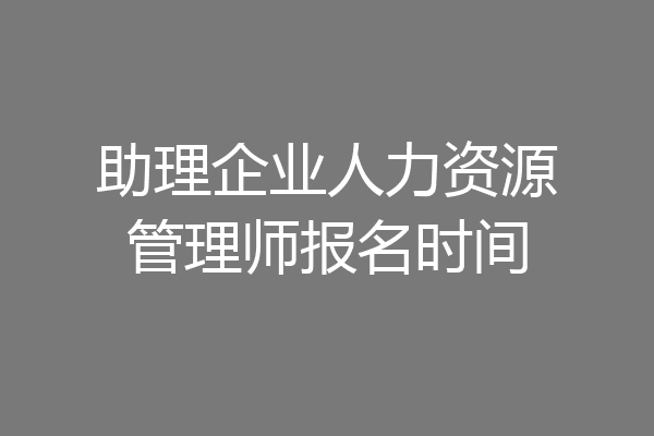 助理企业人力资源管理师报名时间