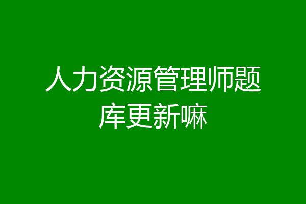 人力资源管理师题库更新嘛