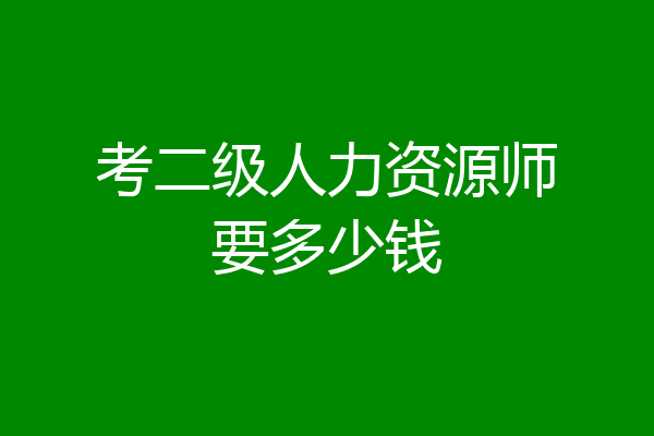考二级人力资源师要多少钱