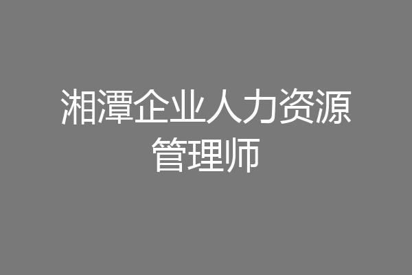湘潭企业人力资源管理师