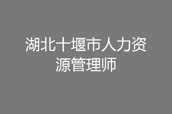 湖北十堰市人力资源管理师