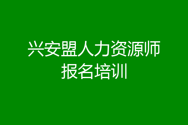 兴安盟人力资源师报名培训