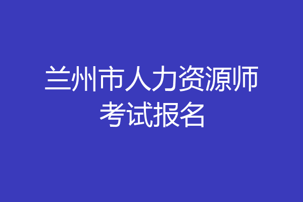 兰州市人力资源师考试报名