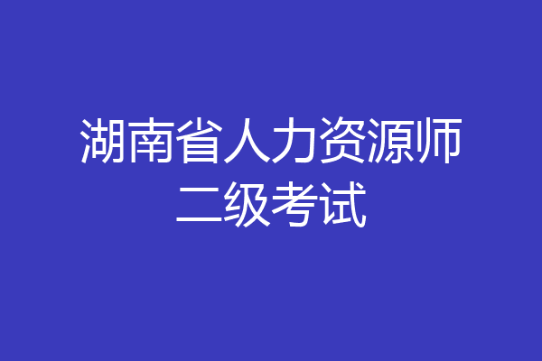 湖南省人力资源师二级考试