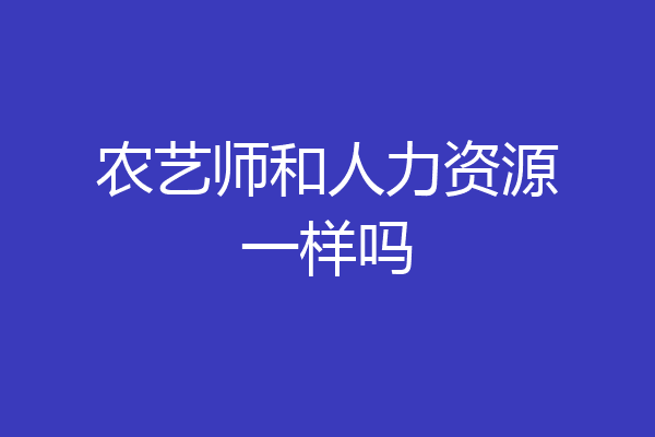 农艺师和人力资源一样吗