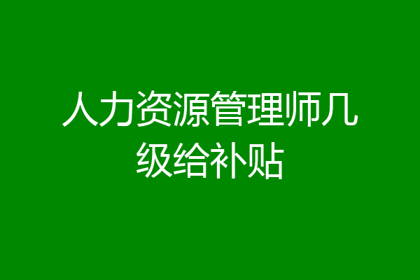 人力资源管理师几级给补贴