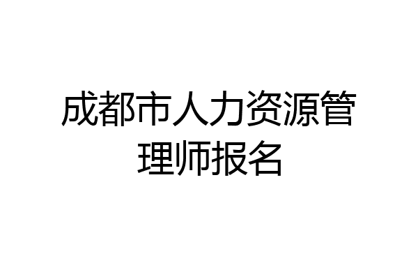成都市人力资源管理师报名