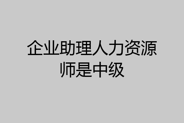 企业助理人力资源师是中级