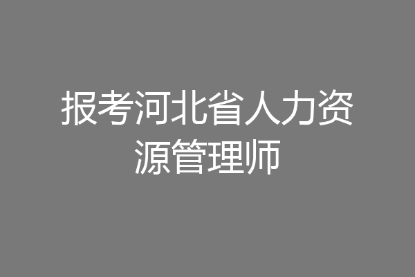 报考河北省人力资源管理师