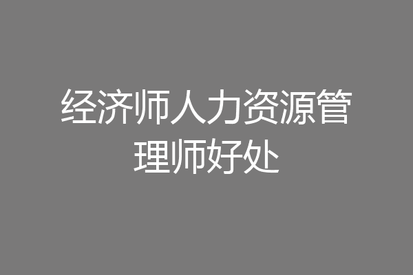 经济师人力资源管理师好处