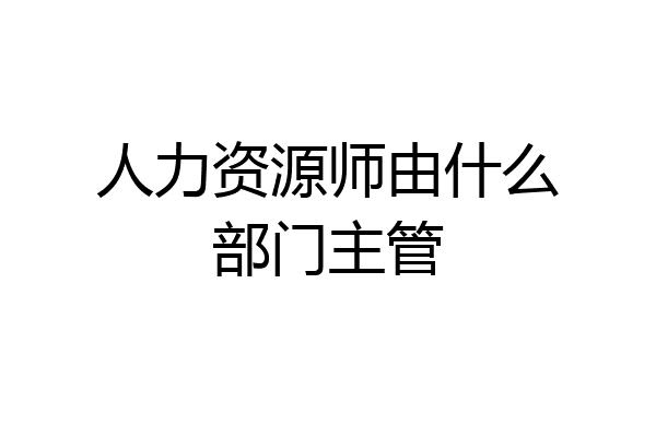 人力资源师由什么部门主管