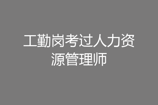工勤岗考过人力资源管理师