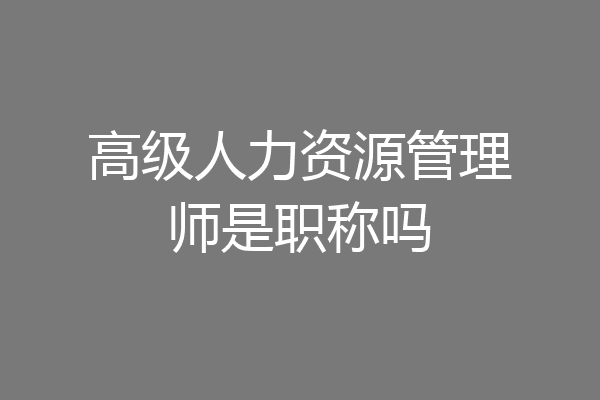 高级人力资源管理师是职称吗