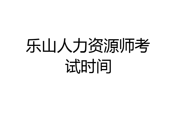 乐山人力资源师考试时间