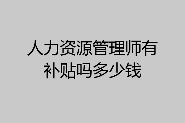 人力资源管理师有补贴吗多少钱