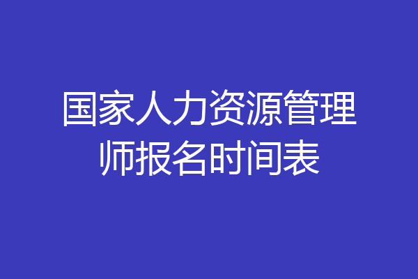 国家人力资源管理师报名时间表