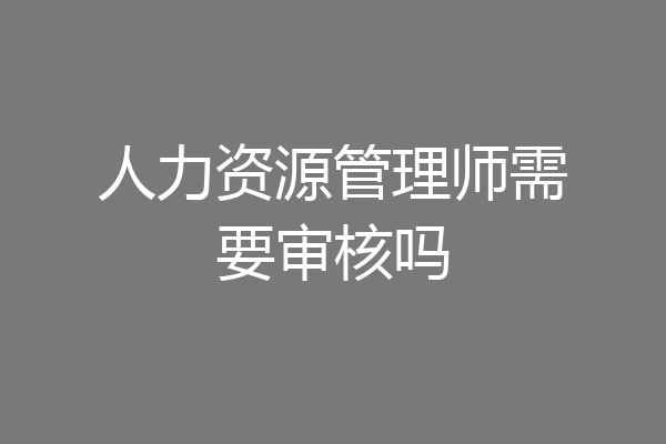 人力资源管理师需要审核吗