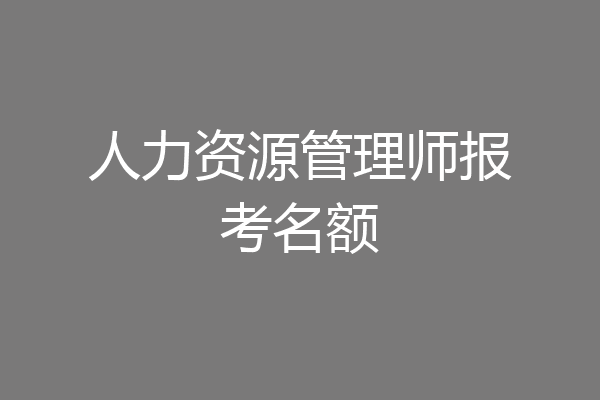 人力资源管理师报考名额