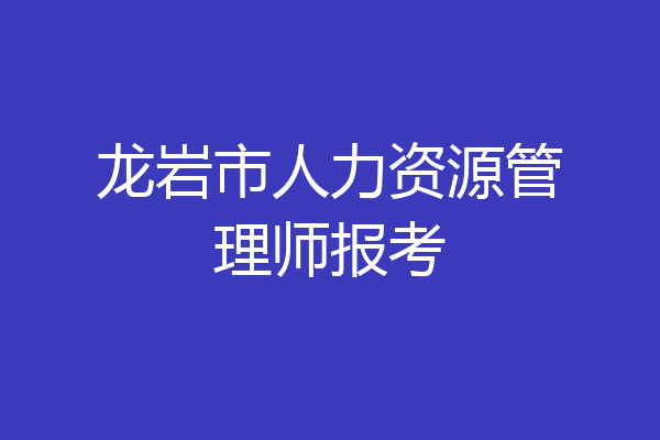 龙岩市人力资源管理师报考