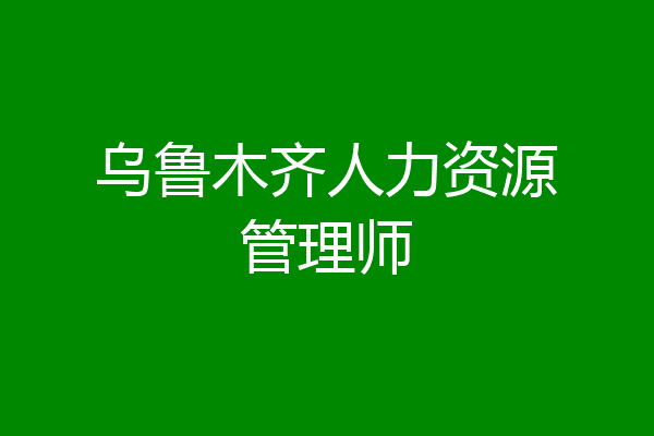乌鲁木齐人力资源管理师