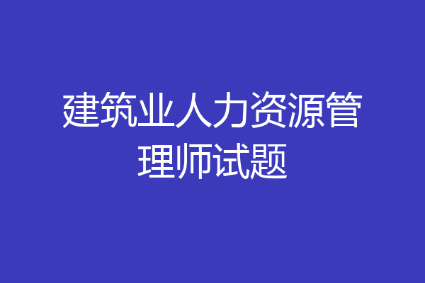 建筑业人力资源管理师试题