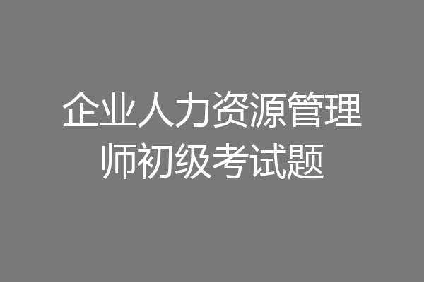 企业人力资源管理师初级考试题