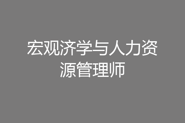 宏观济学与人力资源管理师