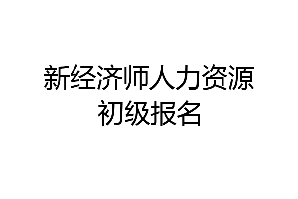 新经济师人力资源初级报名