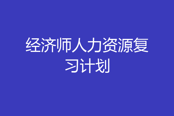 经济师人力资源复习计划