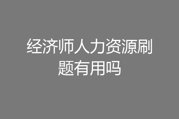 经济师人力资源刷题有用吗